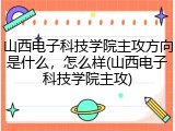 山西电子科技学院主攻方向是什么，怎么样(山西电子科技学院主攻)
