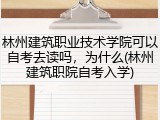 林州建筑职业技术学院可以自考去读吗，为什么(林州建筑职院自考入学)