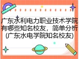 广东水利电力职业技术学院有哪些知名校友，简单分析(广东水电学院知名校友)