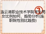 连云港职业技术学院学生男女比例如何，趋势分析(连职院性别比趋势)