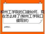 柳州工学院的口碑如何，现在怎么样了(柳州工学院口碑现状)