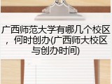 广西师范大学有哪几个校区，何时创办(广西师大校区与创办时间)