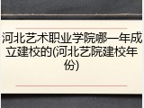 河北艺术职业学院哪一年成立建校的(河北艺院建校年份)