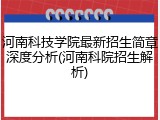 河南科技学院最新招生简章深度分析(河南科院招生解析)