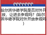 哈尔滨华德学院是否对外开放，让进去参观吗？(哈尔滨华德学院对外开放参观吗)
