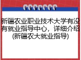 新疆农业职业技术大学有没有就业指导中心，详细介绍(新疆农大就业指导)