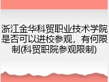 浙江金华科贸职业技术学院是否可以进校参观，有何限制(科贸职院参观限制)