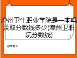 漳州卫生职业学院是一本吗录取分数线多少(漳州卫职院分数线)