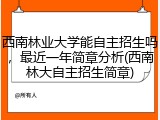 西南林业大学能自主招生吗，最近一年简章分析(西南林大自主招生简章)