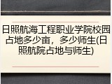 日照航海工程职业学院校园占地多少亩，多少师生(日照航院占地与师生)