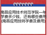 南昌应用技术师范学院一年学费多少钱，还有哪些费用(南昌应用技师学费及费用)