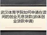 武汉体育学院如何申请在读间的创业无息贷款(武体创业贷款申请)