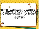 中国社会科学院大学可以进校后转专业吗？(入校转专业政策)