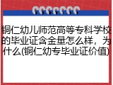 铜仁幼儿师范高等专科学校的毕业证含金量怎么样，为什么(铜仁幼专毕业证价值)