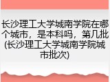 长沙理工大学城南学院在哪个城市，是本科吗，第几批(长沙理工大学城南学院城市批次)
