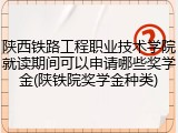 陕西铁路工程职业技术学院就读期间可以申请哪些奖学金(陕铁院奖学金种类)