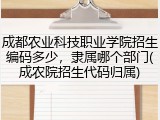 成都农业科技职业学院招生编码多少，隶属哪个部门(成农院招生代码归属)