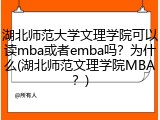 湖北师范大学文理学院可以读mba或者emba吗？为什么(湖北师范文理学院MBA？)