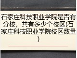 石家庄科技职业学院是否有分校，共有多少个校区(石家庄科技职业学院校区数量)