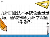九州职业技术学院含金量量吗，值得报吗(九州学院值得报吗)
