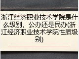 浙江经济职业技术学院是什么级别，公办还是民办(浙江经济职业技术学院性质级别)