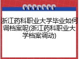 浙江药科职业大学毕业如何调档案呢(浙江药科职业大学档案调动)