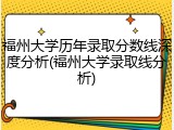 福州大学历年录取分数线深度分析(福州大学录取线分析)