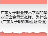 广东女子职业技术学院的毕业证含金量怎么样，为什么(广东女子职院毕业证价值)