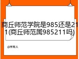 商丘师范学院是985还是211(商丘师范属985211吗)