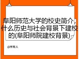 阜阳师范大学的校史简介，什么历史与社会背景下建校的(阜阳师院建校背景)