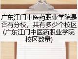 广东江门中医药职业学院是否有分校，共有多少个校区(广东江门中医药职业学院校区数量)
