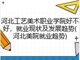 河北工艺美术职业学院好不好，就业现状及发展趋势(河北美院就业趋势)