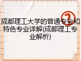 成都理工大学的普通专业和特色专业详解(成都理工专业解析)