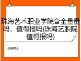 珠海艺术职业学院含金量量吗，值得报吗(珠海艺职院值得报吗)