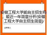 安徽工程大学能自主招生吗，最近一年简章分析(安徽工程大学自主招生简章)