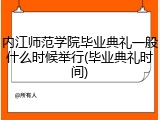 内江师范学院毕业典礼一般什么时候举行(毕业典礼时间)