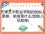 天津艺术职业学院的创始人是谁，前身是什么(创始人及前身)