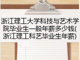 浙江理工大学科技与艺术学院毕业生一般年薪多少钱(浙江理工科艺毕业生年薪)