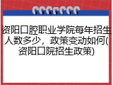 资阳口腔职业学院每年招生人数多少，政策变动如何(资阳口院招生政策)