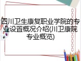 四川卫生康复职业学院的专业设置概况介绍(川卫康院专业概览)