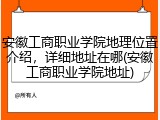 安徽工商职业学院地理位置介绍，详细地址在哪(安徽工商职业学院地址)