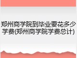 郑州商学院到毕业要花多少学费(郑州商学院学费总计)