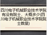 四川电子机械职业技术学院有没有院士，大概多少(四川电子机械职业技术学院院士数量)