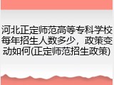 河北正定师范高等专科学校每年招生人数多少，政策变动如何(正定师范招生政策)