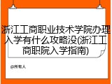 浙江工商职业技术学院办理入学有什么攻略没(浙江工商职院入学指南)