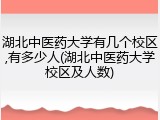 湖北中医药大学有几个校区,有多少人(湖北中医药大学校区及人数)