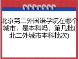 北京第二外国语学院在哪个城市，是本科吗，第几批(北二外城市本科批次)