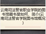 云南司法警官职业学院的图书馆藏书量如何，简介(云南司法警官学院图书馆概况)