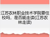 江苏农林职业技术学院要住校吗，是否能走读(江苏农林走读)