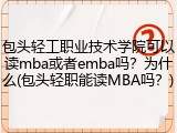 包头轻工职业技术学院可以读mba或者emba吗？为什么(包头轻职能读MBA吗？)